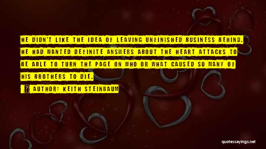 Keith Steinbaum Quotes: He Didn't Like The Idea Of Leaving Unfinished Business Behind. He Had Wanted Definite Answers About The Heart Attacks To