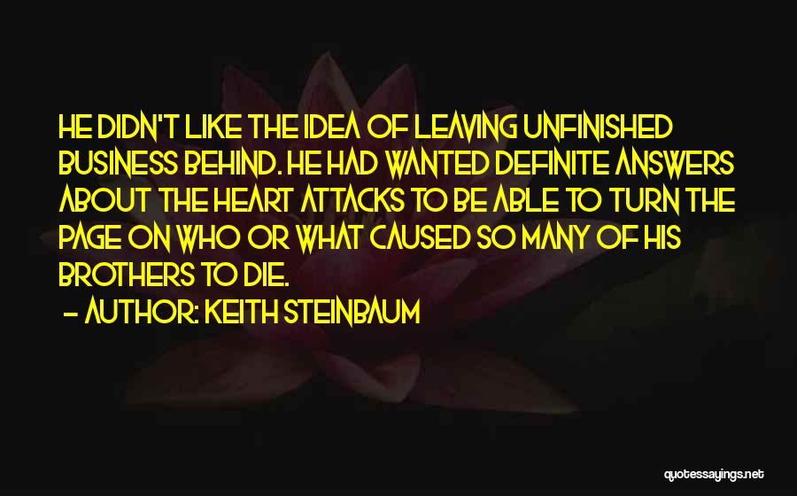 Keith Steinbaum Quotes: He Didn't Like The Idea Of Leaving Unfinished Business Behind. He Had Wanted Definite Answers About The Heart Attacks To