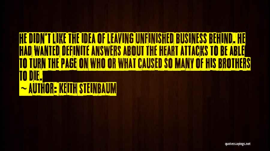 Keith Steinbaum Quotes: He Didn't Like The Idea Of Leaving Unfinished Business Behind. He Had Wanted Definite Answers About The Heart Attacks To