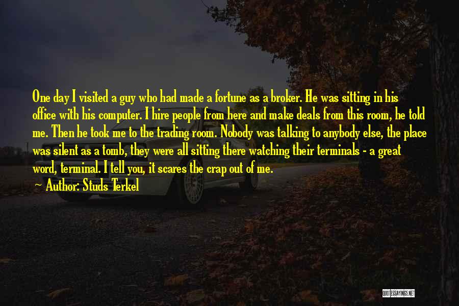 Studs Terkel Quotes: One Day I Visited A Guy Who Had Made A Fortune As A Broker. He Was Sitting In His Office