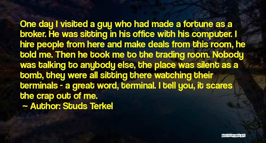 Studs Terkel Quotes: One Day I Visited A Guy Who Had Made A Fortune As A Broker. He Was Sitting In His Office