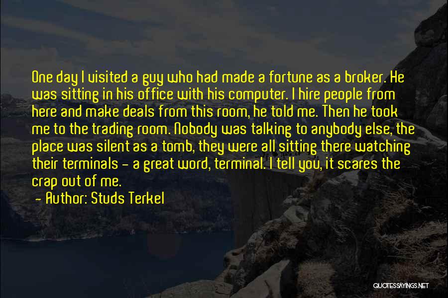 Studs Terkel Quotes: One Day I Visited A Guy Who Had Made A Fortune As A Broker. He Was Sitting In His Office