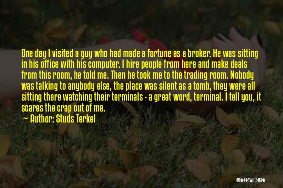 Studs Terkel Quotes: One Day I Visited A Guy Who Had Made A Fortune As A Broker. He Was Sitting In His Office