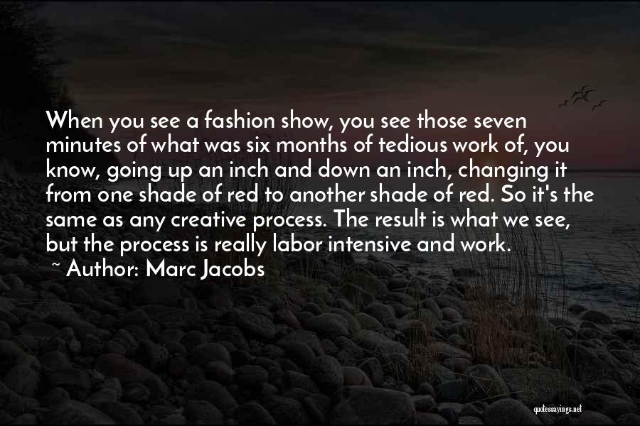 Marc Jacobs Quotes: When You See A Fashion Show, You See Those Seven Minutes Of What Was Six Months Of Tedious Work Of,