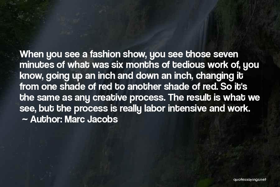 Marc Jacobs Quotes: When You See A Fashion Show, You See Those Seven Minutes Of What Was Six Months Of Tedious Work Of,