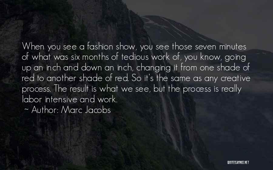 Marc Jacobs Quotes: When You See A Fashion Show, You See Those Seven Minutes Of What Was Six Months Of Tedious Work Of,