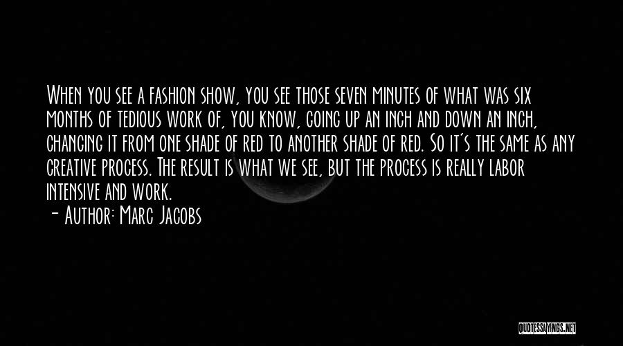 Marc Jacobs Quotes: When You See A Fashion Show, You See Those Seven Minutes Of What Was Six Months Of Tedious Work Of,