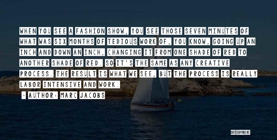 Marc Jacobs Quotes: When You See A Fashion Show, You See Those Seven Minutes Of What Was Six Months Of Tedious Work Of,