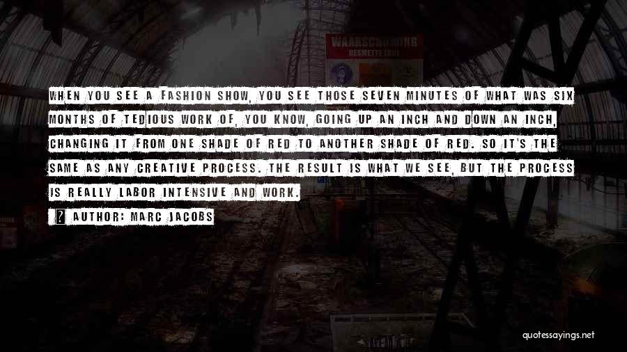 Marc Jacobs Quotes: When You See A Fashion Show, You See Those Seven Minutes Of What Was Six Months Of Tedious Work Of,