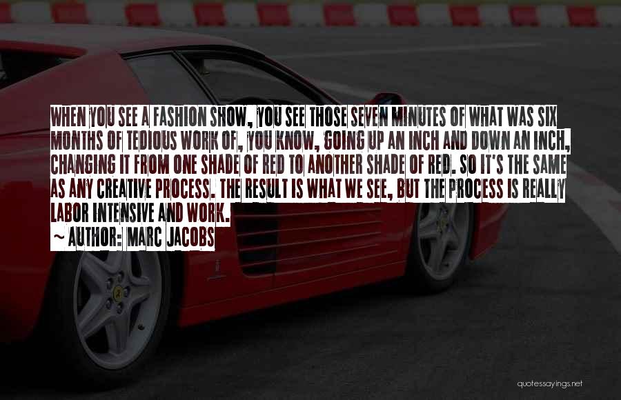 Marc Jacobs Quotes: When You See A Fashion Show, You See Those Seven Minutes Of What Was Six Months Of Tedious Work Of,