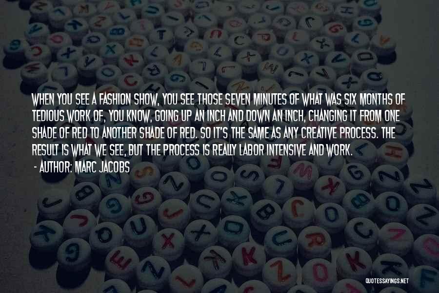 Marc Jacobs Quotes: When You See A Fashion Show, You See Those Seven Minutes Of What Was Six Months Of Tedious Work Of,