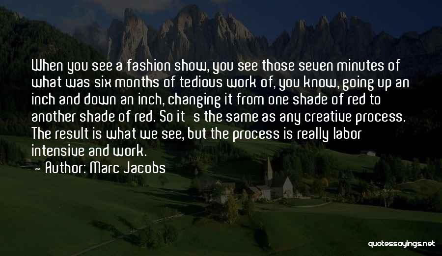 Marc Jacobs Quotes: When You See A Fashion Show, You See Those Seven Minutes Of What Was Six Months Of Tedious Work Of,