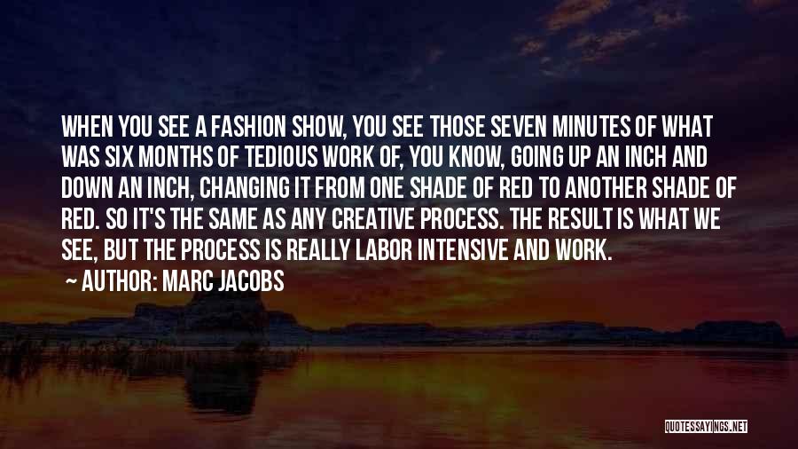 Marc Jacobs Quotes: When You See A Fashion Show, You See Those Seven Minutes Of What Was Six Months Of Tedious Work Of,