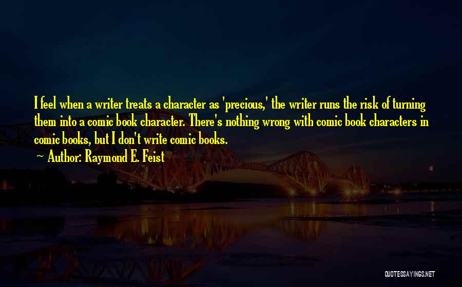 Raymond E. Feist Quotes: I Feel When A Writer Treats A Character As 'precious,' The Writer Runs The Risk Of Turning Them Into A