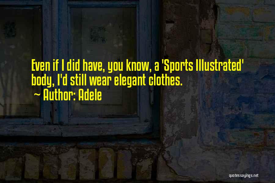 Adele Quotes: Even If I Did Have, You Know, A 'sports Illustrated' Body, I'd Still Wear Elegant Clothes.