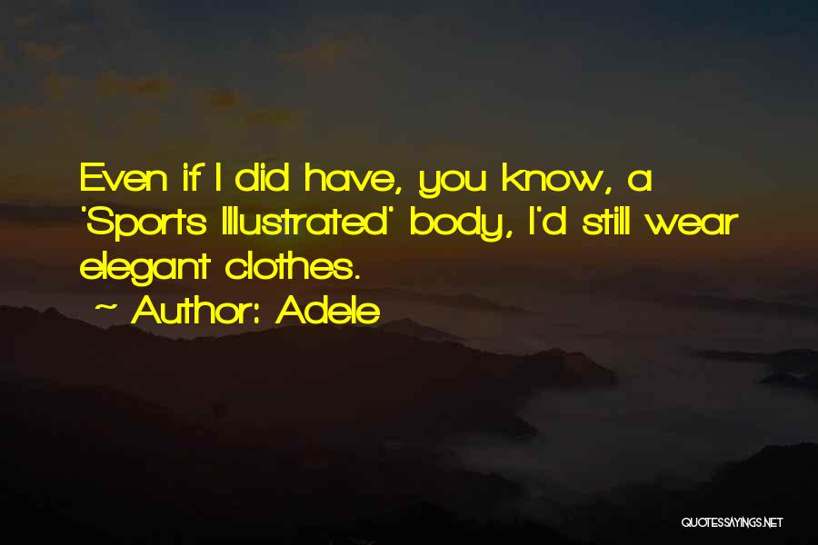 Adele Quotes: Even If I Did Have, You Know, A 'sports Illustrated' Body, I'd Still Wear Elegant Clothes.