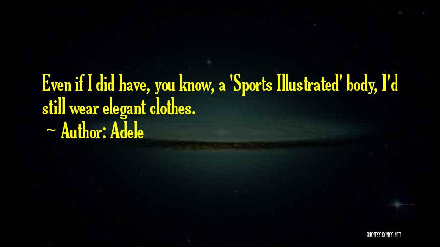 Adele Quotes: Even If I Did Have, You Know, A 'sports Illustrated' Body, I'd Still Wear Elegant Clothes.