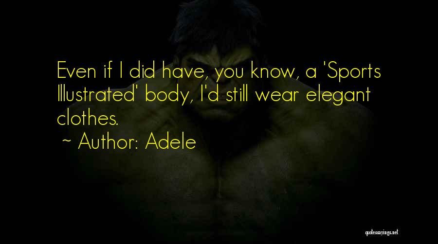 Adele Quotes: Even If I Did Have, You Know, A 'sports Illustrated' Body, I'd Still Wear Elegant Clothes.