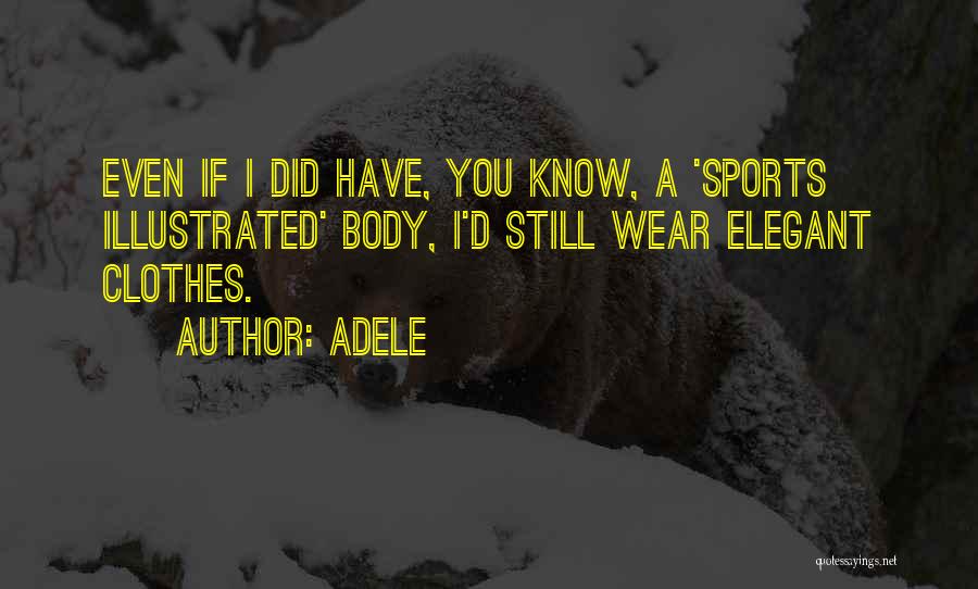 Adele Quotes: Even If I Did Have, You Know, A 'sports Illustrated' Body, I'd Still Wear Elegant Clothes.