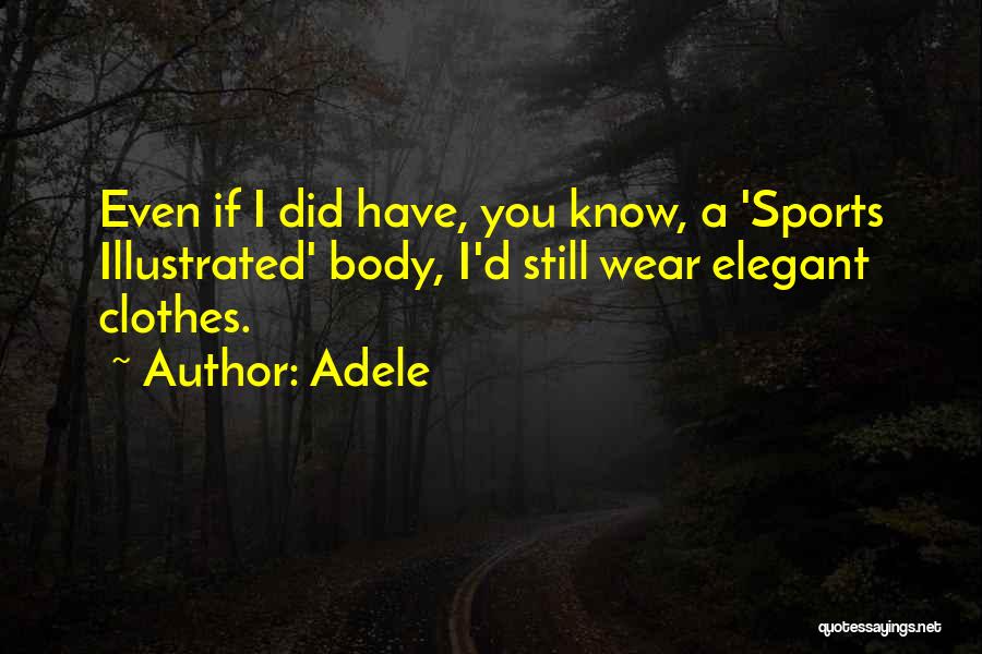 Adele Quotes: Even If I Did Have, You Know, A 'sports Illustrated' Body, I'd Still Wear Elegant Clothes.