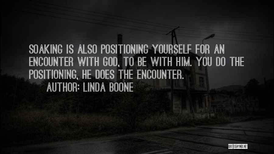 Linda Boone Quotes: Soaking Is Also Positioning Yourself For An Encounter With God, To Be With Him. You Do The Positioning, He Does