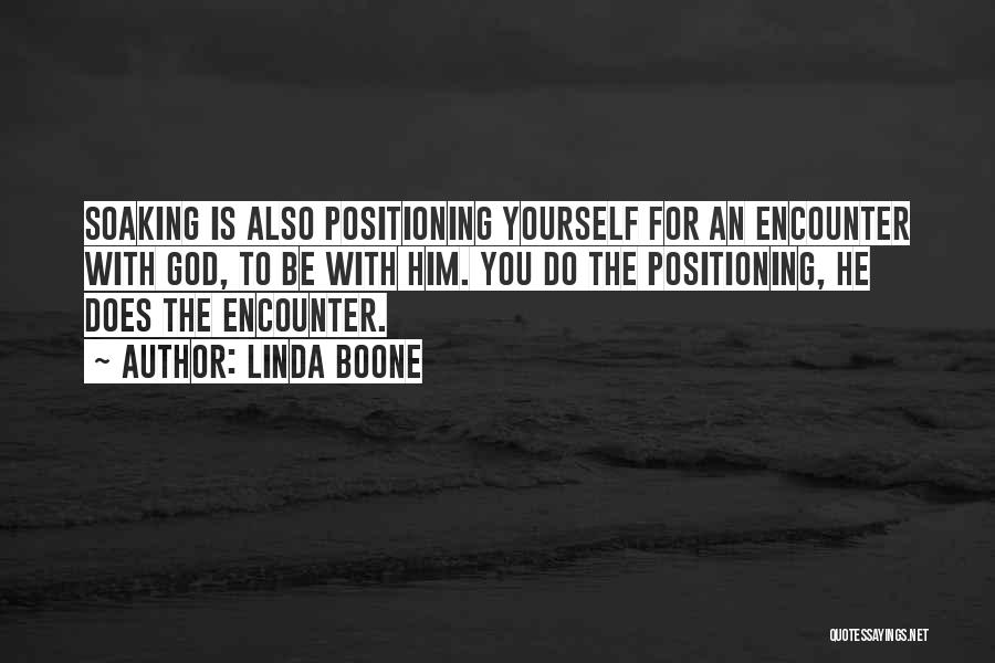 Linda Boone Quotes: Soaking Is Also Positioning Yourself For An Encounter With God, To Be With Him. You Do The Positioning, He Does