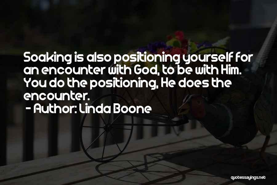 Linda Boone Quotes: Soaking Is Also Positioning Yourself For An Encounter With God, To Be With Him. You Do The Positioning, He Does