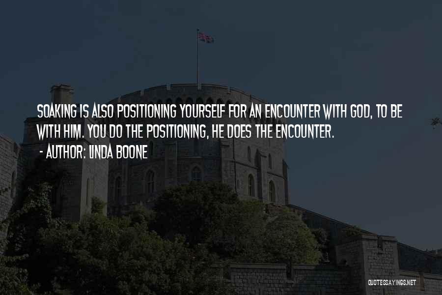 Linda Boone Quotes: Soaking Is Also Positioning Yourself For An Encounter With God, To Be With Him. You Do The Positioning, He Does