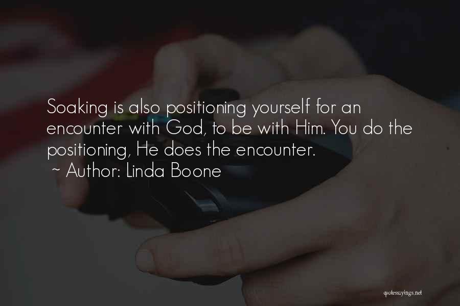 Linda Boone Quotes: Soaking Is Also Positioning Yourself For An Encounter With God, To Be With Him. You Do The Positioning, He Does