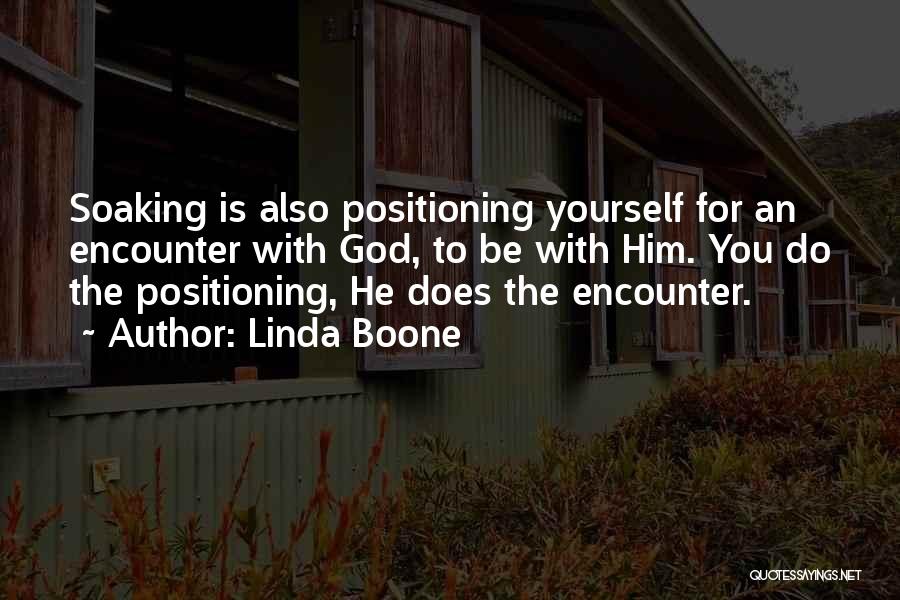 Linda Boone Quotes: Soaking Is Also Positioning Yourself For An Encounter With God, To Be With Him. You Do The Positioning, He Does