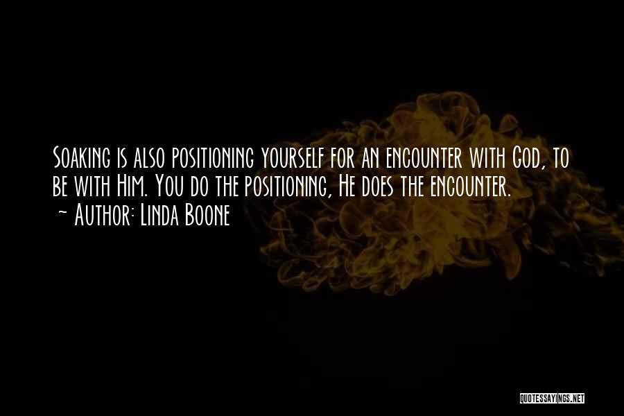 Linda Boone Quotes: Soaking Is Also Positioning Yourself For An Encounter With God, To Be With Him. You Do The Positioning, He Does