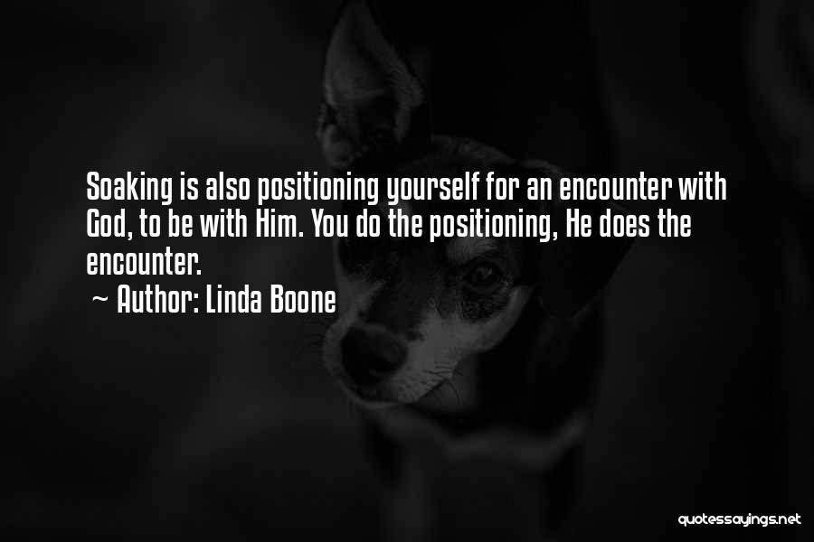 Linda Boone Quotes: Soaking Is Also Positioning Yourself For An Encounter With God, To Be With Him. You Do The Positioning, He Does