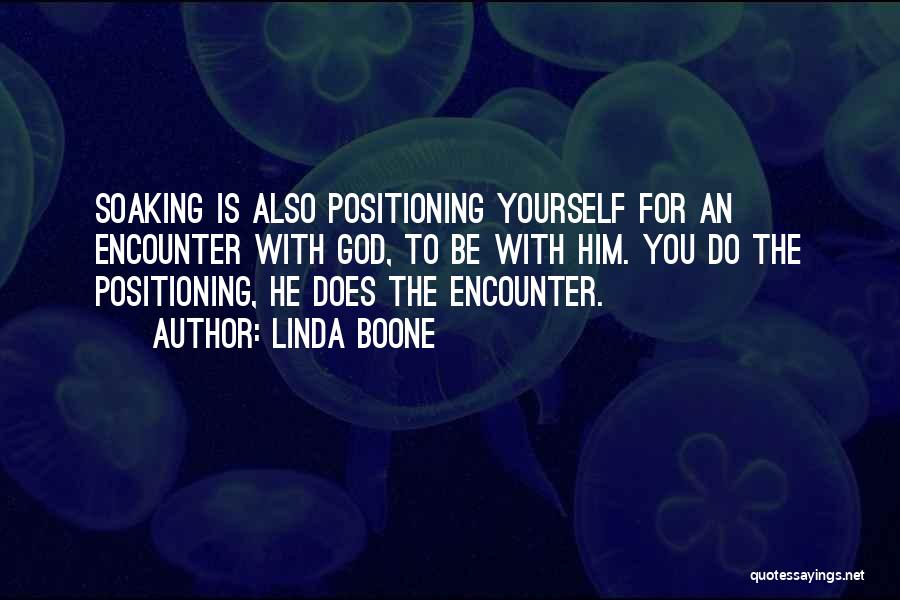 Linda Boone Quotes: Soaking Is Also Positioning Yourself For An Encounter With God, To Be With Him. You Do The Positioning, He Does