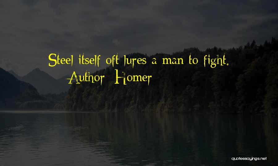 Homer Quotes: Steel Itself Oft Lures A Man To Fight.