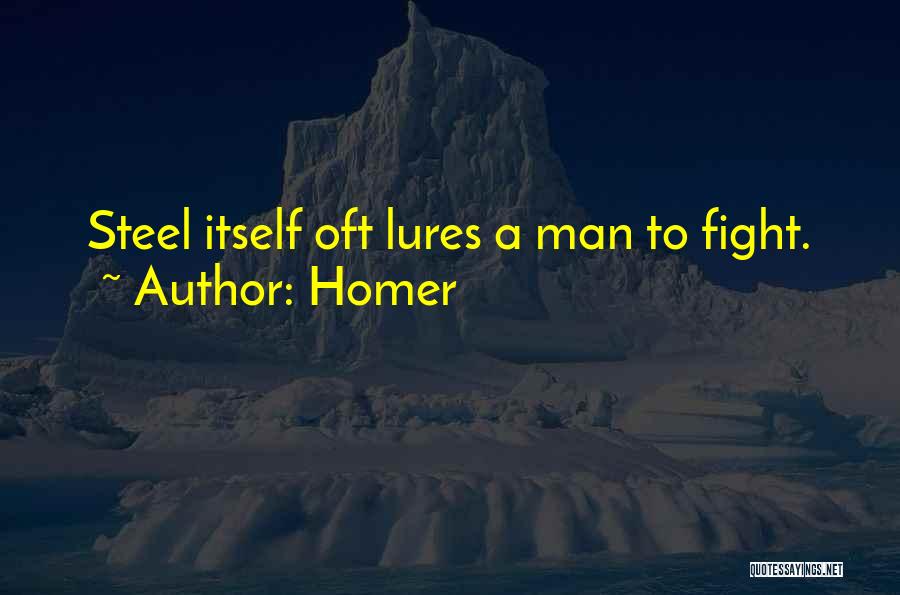 Homer Quotes: Steel Itself Oft Lures A Man To Fight.