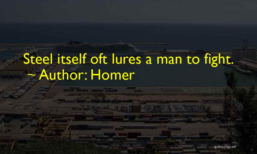 Homer Quotes: Steel Itself Oft Lures A Man To Fight.