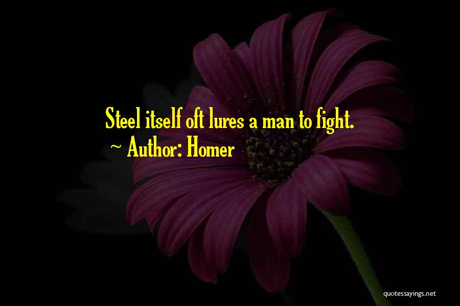 Homer Quotes: Steel Itself Oft Lures A Man To Fight.