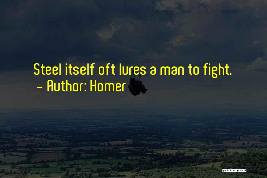 Homer Quotes: Steel Itself Oft Lures A Man To Fight.