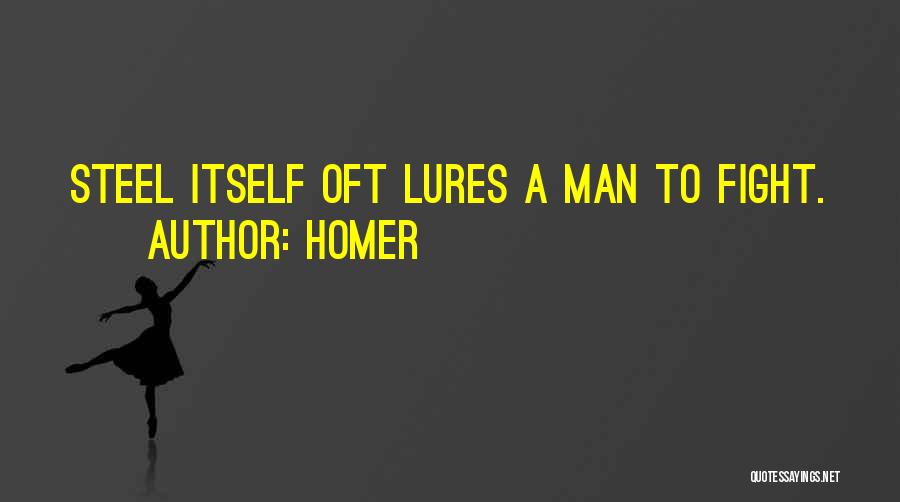 Homer Quotes: Steel Itself Oft Lures A Man To Fight.