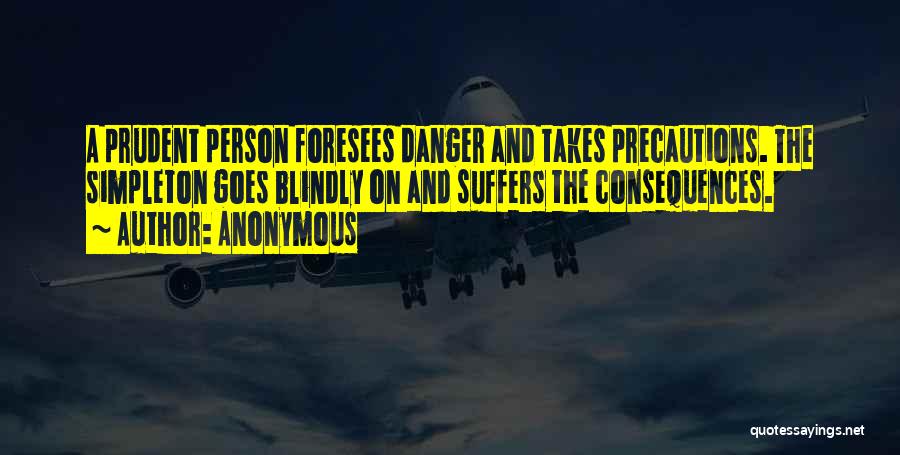 Anonymous Quotes: A Prudent Person Foresees Danger And Takes Precautions. The Simpleton Goes Blindly On And Suffers The Consequences.