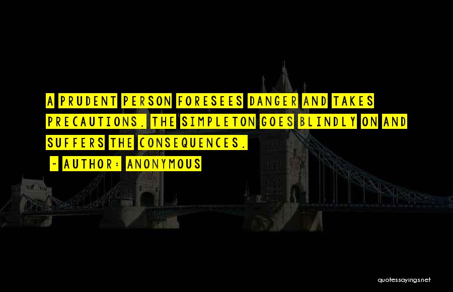 Anonymous Quotes: A Prudent Person Foresees Danger And Takes Precautions. The Simpleton Goes Blindly On And Suffers The Consequences.