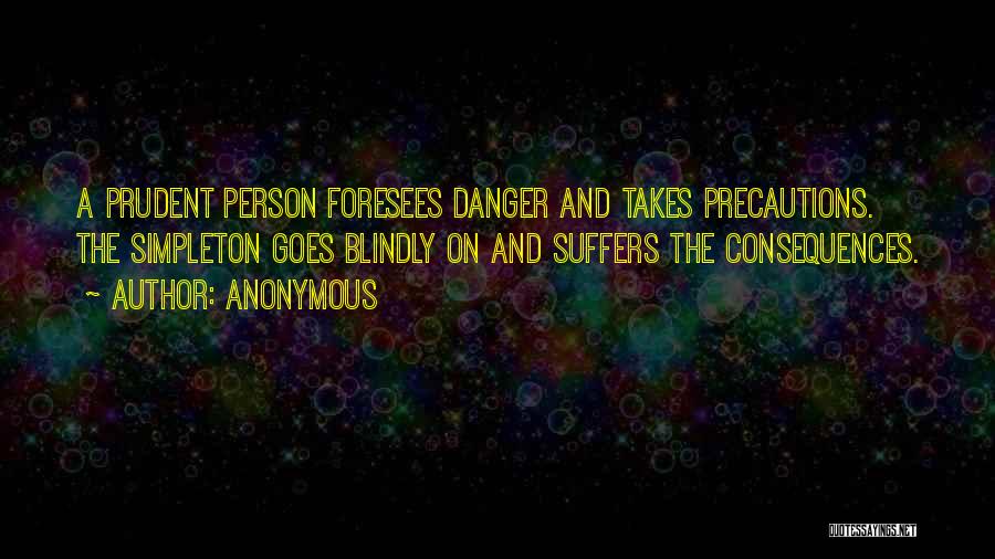 Anonymous Quotes: A Prudent Person Foresees Danger And Takes Precautions. The Simpleton Goes Blindly On And Suffers The Consequences.