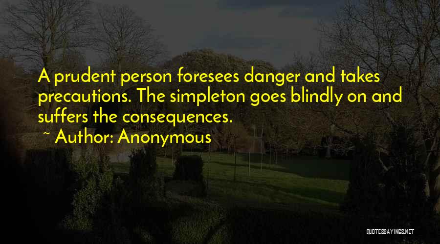 Anonymous Quotes: A Prudent Person Foresees Danger And Takes Precautions. The Simpleton Goes Blindly On And Suffers The Consequences.