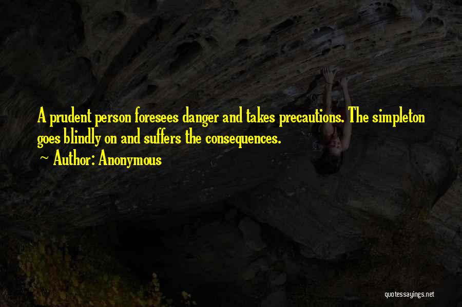 Anonymous Quotes: A Prudent Person Foresees Danger And Takes Precautions. The Simpleton Goes Blindly On And Suffers The Consequences.