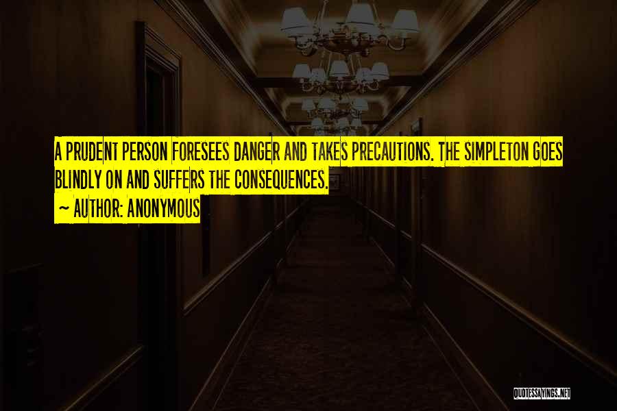 Anonymous Quotes: A Prudent Person Foresees Danger And Takes Precautions. The Simpleton Goes Blindly On And Suffers The Consequences.