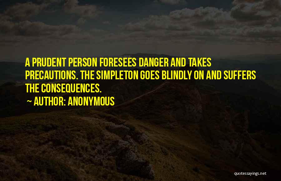 Anonymous Quotes: A Prudent Person Foresees Danger And Takes Precautions. The Simpleton Goes Blindly On And Suffers The Consequences.