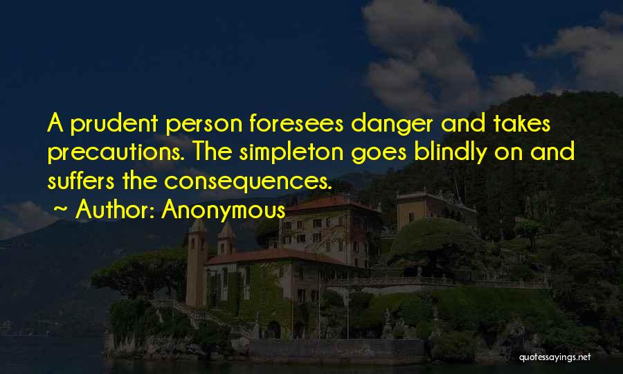 Anonymous Quotes: A Prudent Person Foresees Danger And Takes Precautions. The Simpleton Goes Blindly On And Suffers The Consequences.