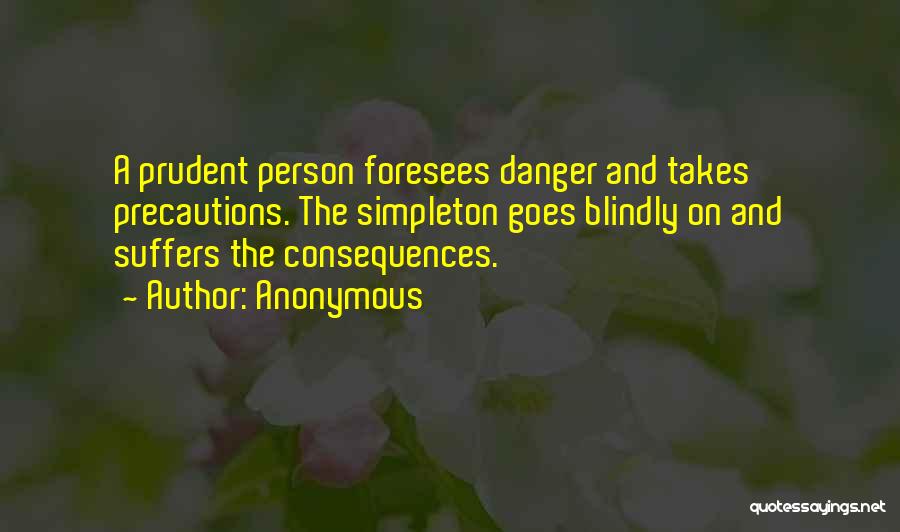Anonymous Quotes: A Prudent Person Foresees Danger And Takes Precautions. The Simpleton Goes Blindly On And Suffers The Consequences.
