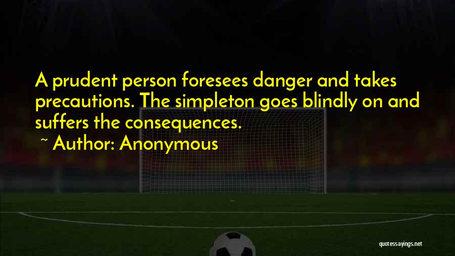 Anonymous Quotes: A Prudent Person Foresees Danger And Takes Precautions. The Simpleton Goes Blindly On And Suffers The Consequences.