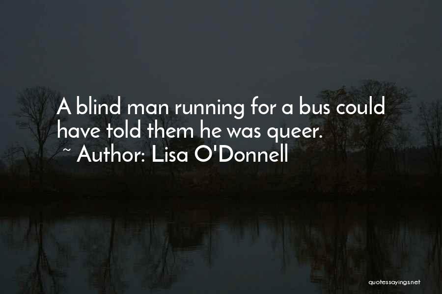 Lisa O'Donnell Quotes: A Blind Man Running For A Bus Could Have Told Them He Was Queer.